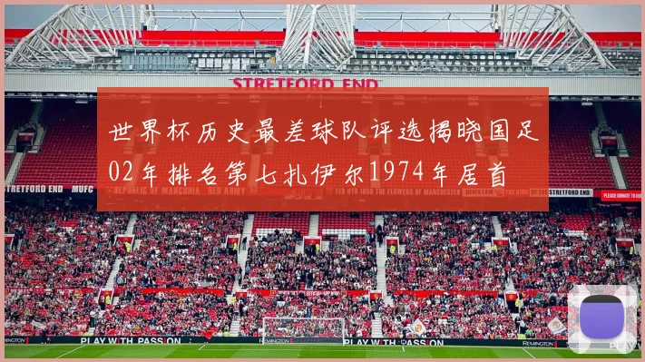 世界杯历史最差球队评选揭晓国足02年排名第七扎伊尔1974年居首