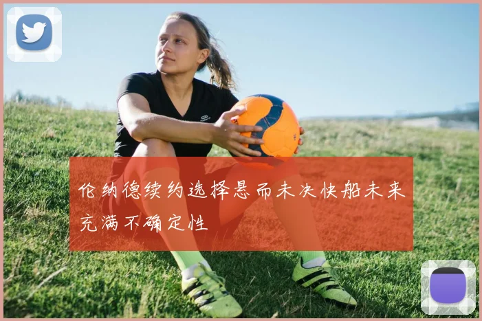 伦纳德续约选择悬而未决快船未来充满不确定性