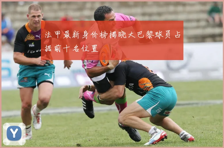 法甲最新身价榜揭晓大巴黎球员占据前十名位置