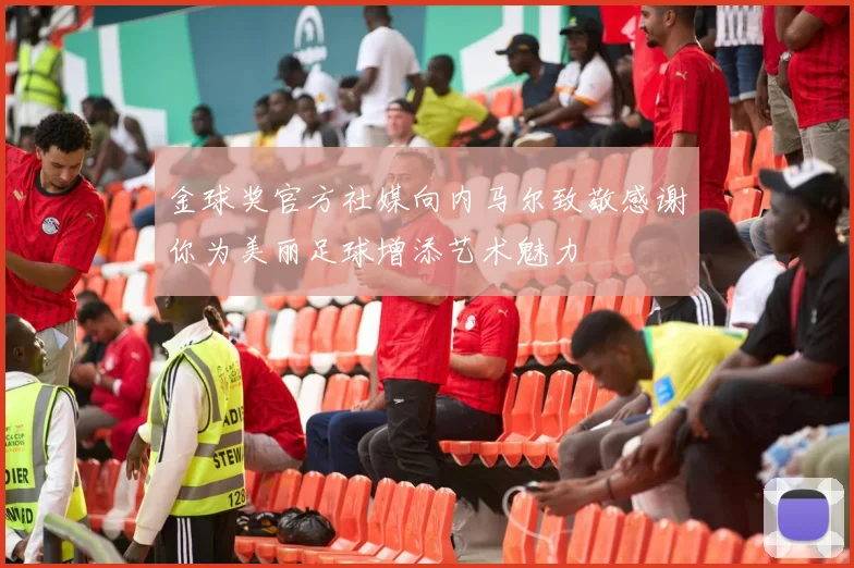 金球奖官方社媒向内马尔致敬感谢你为美丽足球增添艺术魅力