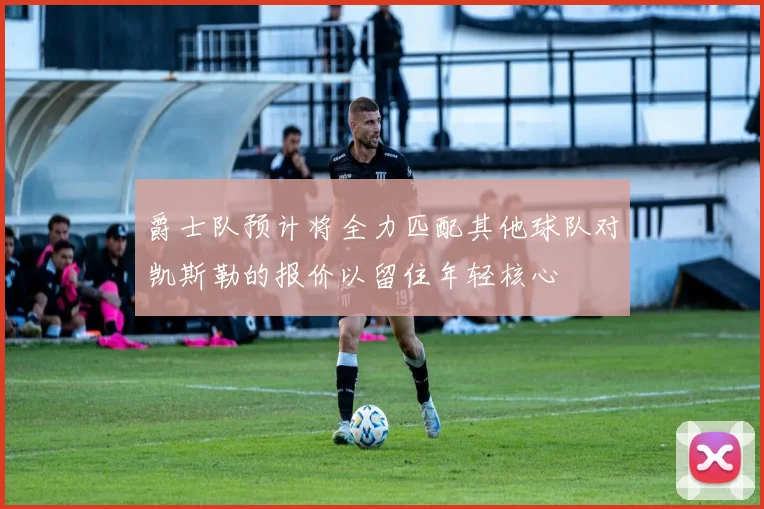 爵士队预计将全力匹配其他球队对凯斯勒的报价以留住年轻核心
