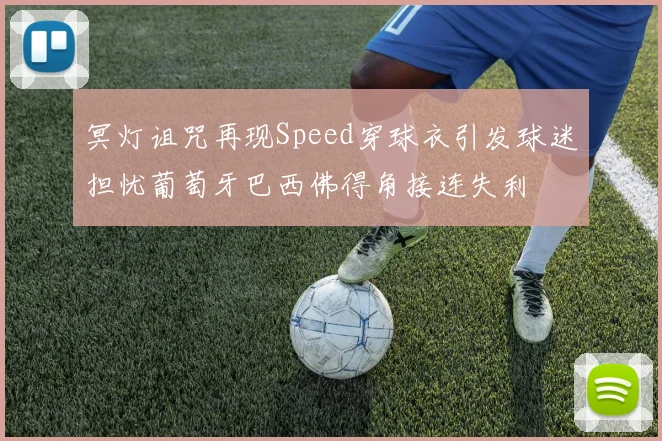 冥灯诅咒再现Speed穿球衣引发球迷担忧葡萄牙巴西佛得角接连失利